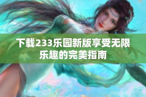 下载233乐园新版享受无限乐趣的完美指南