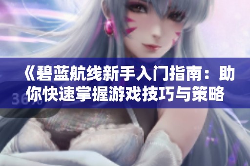 《碧蓝航线新手入门指南：助你快速掌握游戏技巧与策略》