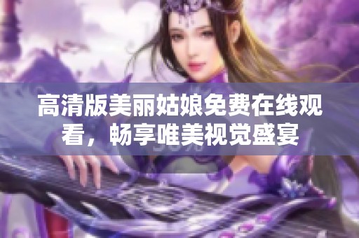高清版美丽姑娘免费在线观看，畅享唯美视觉盛宴