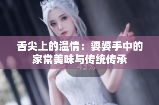 舌尖上的温情：婆婆手中的家常美味与传统传承