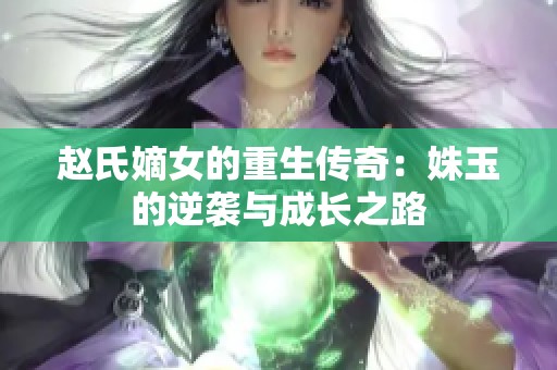 赵氏嫡女的重生传奇：姝玉的逆袭与成长之路