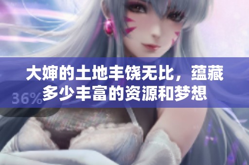 大婶的土地丰饶无比，蕴藏多少丰富的资源和梦想