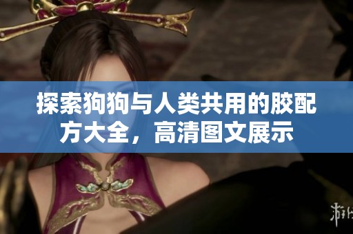 探索狗狗与人类共用的胶配方大全，高清图文展示