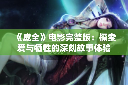 《成全》电影完整版：探索爱与牺牲的深刻故事体验