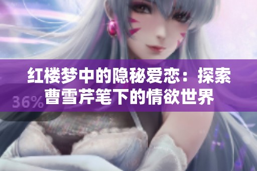 红楼梦中的隐秘爱恋：探索曹雪芹笔下的情欲世界