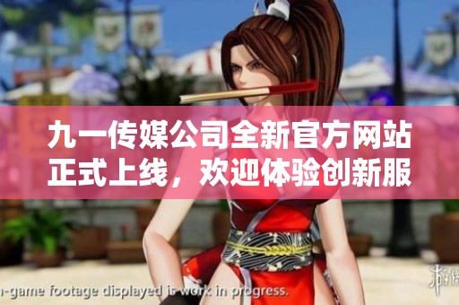 九一传媒公司全新官方网站正式上线，欢迎体验创新服务与内容