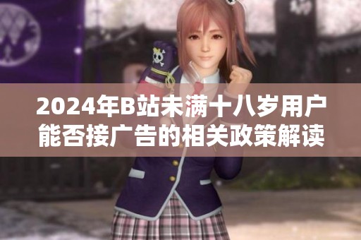 2024年B站未满十八岁用户能否接广告的相关政策解读