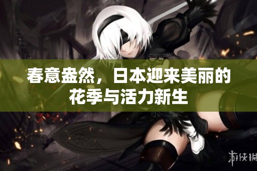 春意盎然，日本迎来美丽的花季与活力新生