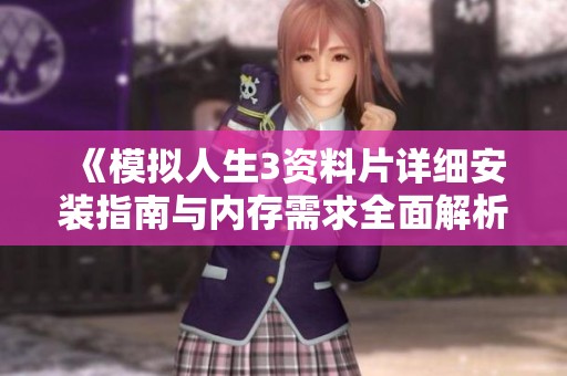 《模拟人生3资料片详细安装指南与内存需求全面解析》