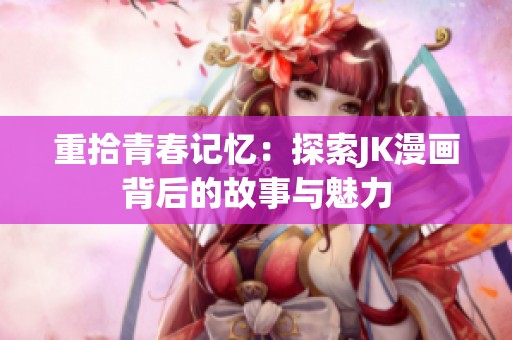 重拾青春记忆：探索JK漫画背后的故事与魅力