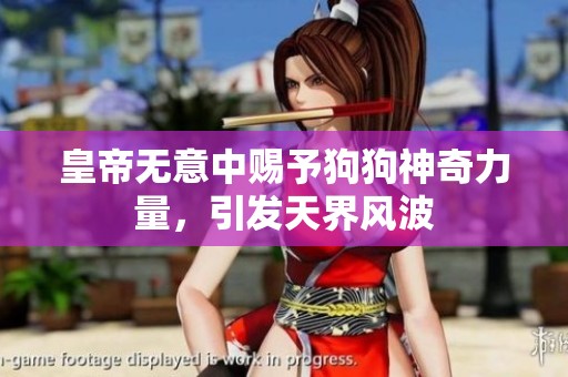 皇帝无意中赐予狗狗神奇力量，引发天界风波