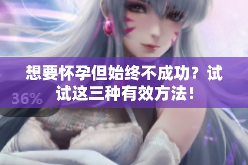 想要怀孕但始终不成功？试试这三种有效方法！