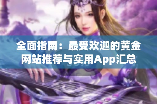 全面指南：最受欢迎的黄金网站推荐与实用App汇总