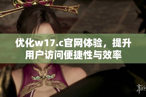 优化w17.c官网体验，提升用户访问便捷性与效率