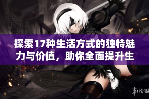 探索17种生活方式的独特魅力与价值，助你全面提升生活质量