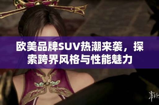 欧美品牌SUV热潮来袭，探索跨界风格与性能魅力