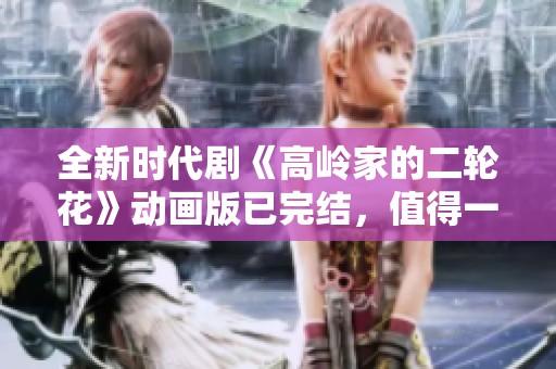 全新时代剧《高岭家的二轮花》动画版已完结，值得一看！