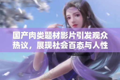 国产肉类题材影片引发观众热议，展现社会百态与人性探讨