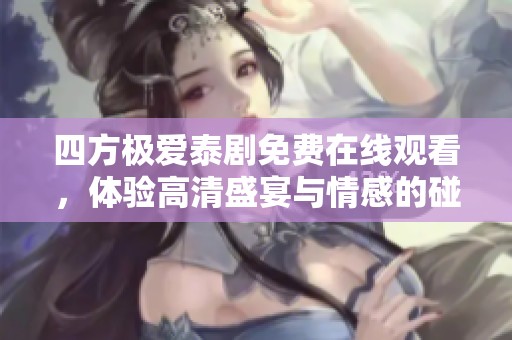 四方极爱泰剧免费在线观看，体验高清盛宴与情感的碰撞