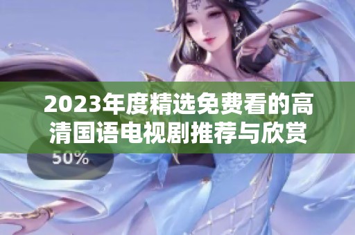 2023年度精选免费看的高清国语电视剧推荐与欣赏