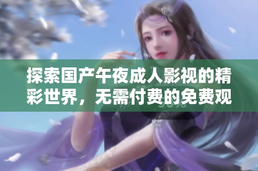 探索国产午夜成人影视的精彩世界，无需付费的免费观看体验