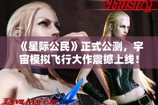 《星际公民》正式公测，宇宙模拟飞行大作震撼上线！