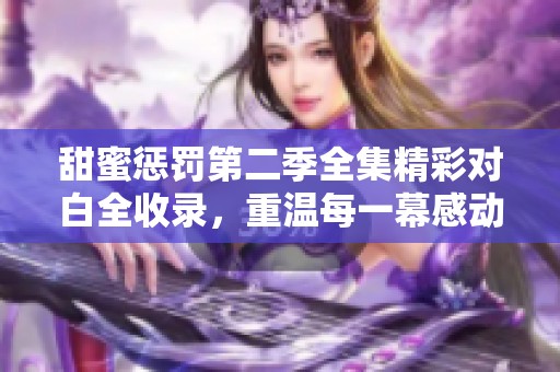 甜蜜惩罚第二季全集精彩对白全收录，重温每一幕感动时刻