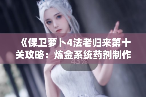 《保卫萝卜4法老归来第十关攻略：炼金系统药剂制作全解析》
