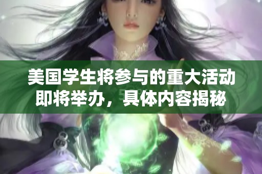 美国学生将参与的重大活动即将举办，具体内容揭秘