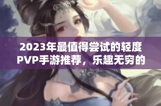 2023年最值得尝试的轻度PVP手游推荐，乐趣无穷的游戏体验