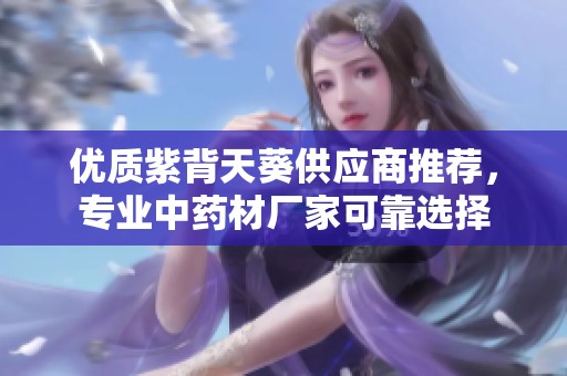 优质紫背天葵供应商推荐，专业中药材厂家可靠选择