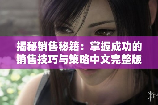 揭秘销售秘籍：掌握成功的销售技巧与策略中文完整版