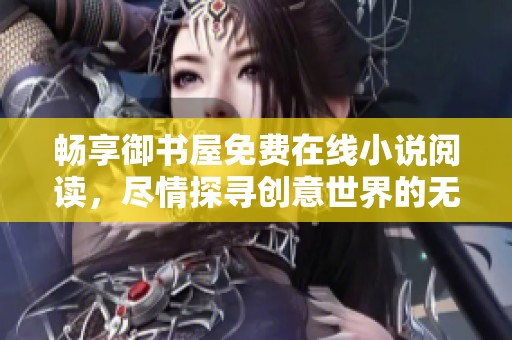 畅享御书屋免费在线小说阅读，尽情探寻创意世界的无限魅力