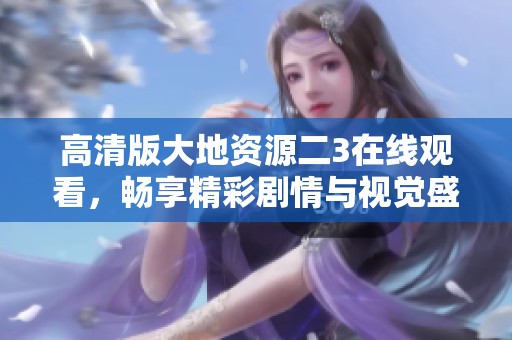 高清版大地资源二3在线观看，畅享精彩剧情与视觉盛宴