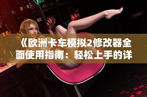 《欧洲卡车模拟2修改器全面使用指南：轻松上手的详细教程》