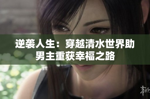 逆袭人生：穿越清水世界助男主重获幸福之路
