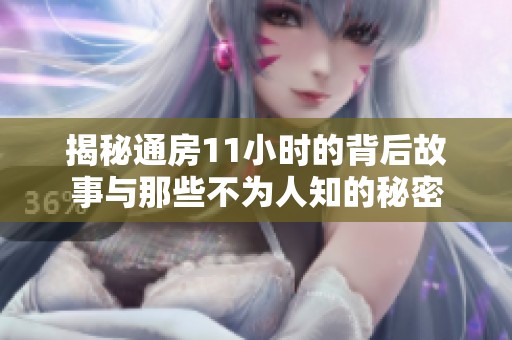 揭秘通房11小时的背后故事与那些不为人知的秘密