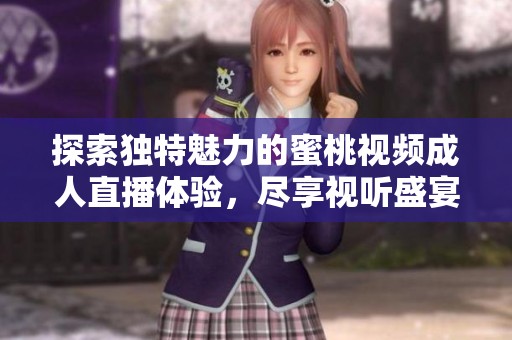 探索独特魅力的蜜桃视频成人直播体验，尽享视听盛宴