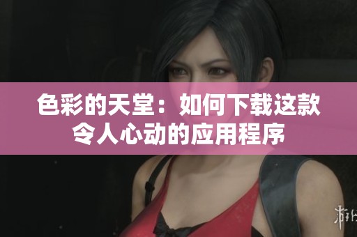 色彩的天堂：如何下载这款令人心动的应用程序
