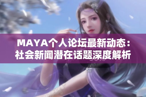 MAYA个人论坛最新动态：社会新闻潜在话题深度解析与讨论