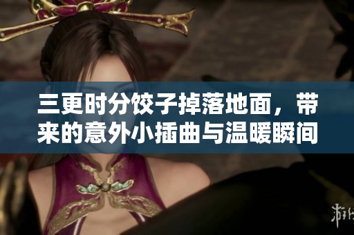 三更时分饺子掉落地面，带来的意外小插曲与温暖瞬间