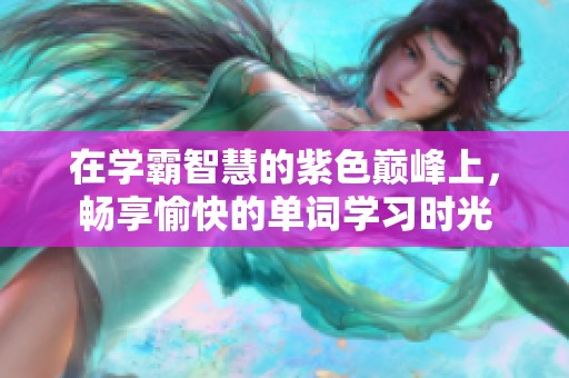 在学霸智慧的紫色巅峰上，畅享愉快的单词学习时光