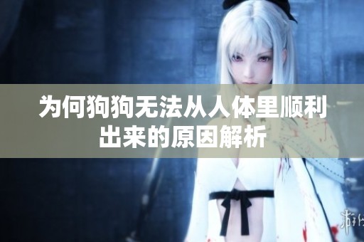 为何狗狗无法从人体里顺利出来的原因解析