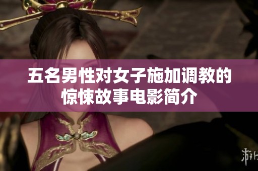 五名男性对女子施加调教的惊悚故事电影简介