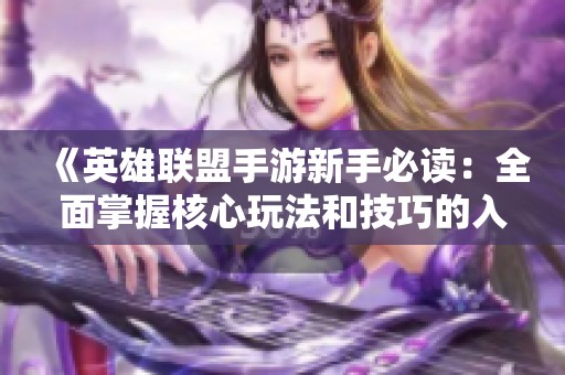 《英雄联盟手游新手必读：全面掌握核心玩法和技巧的入门教程》