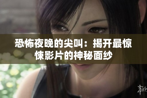 恐怖夜晚的尖叫：揭开最惊悚影片的神秘面纱