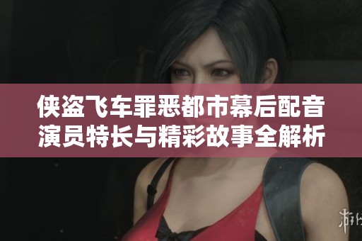 侠盗飞车罪恶都市幕后配音演员特长与精彩故事全解析