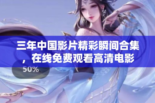 三年中国影片精彩瞬间合集，在线免费观看高清电影