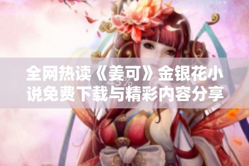 全网热读《姜可》金银花小说免费下载与精彩内容分享