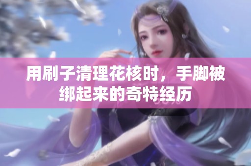 用刷子清理花核时，手脚被绑起来的奇特经历